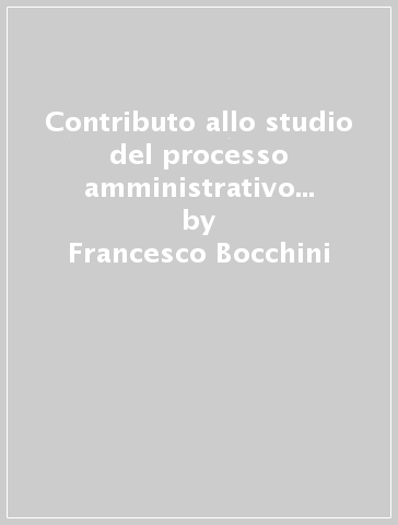 Contributo allo studio del processo amministrativo non giurisdizionale - Francesco Bocchini