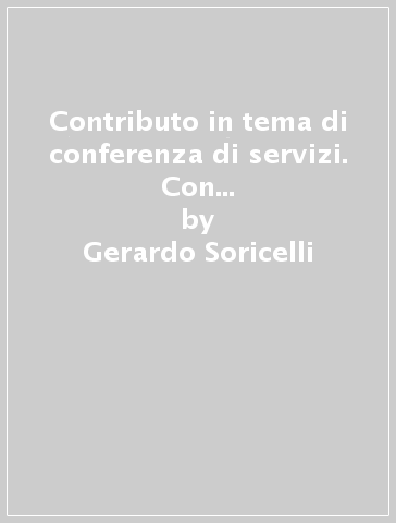 Contributo in tema di conferenza di servizi. Con appendice di aggiornamento alla L. 24 novembre 2000, n. 340 - Gerardo Soricelli
