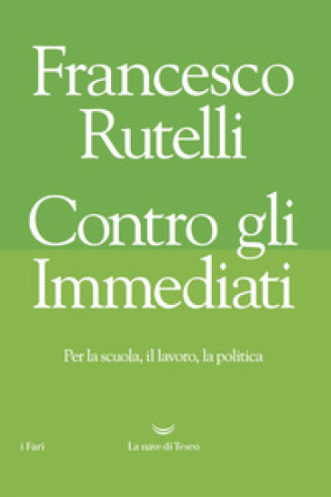 Contro gli immediati. Per la scuola, il lavoro, la politica - Francesco Rutelli