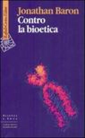 Contro la bioetica - Jonathan Baron