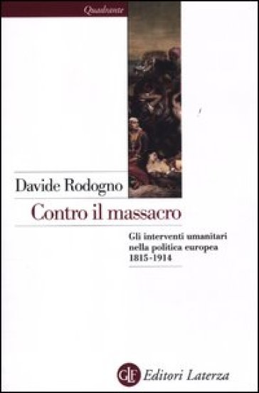 Contro il massacro. Gli interventi umanitari nella politica europea 1815-1914 - Davide Rodogno