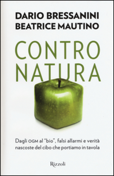 Contro natura. Dagli OGM al «bio», falsi allarmi e verità nascoste del cibo che portiamo in tavola - Dario Bressanini - Beatrice Mautino