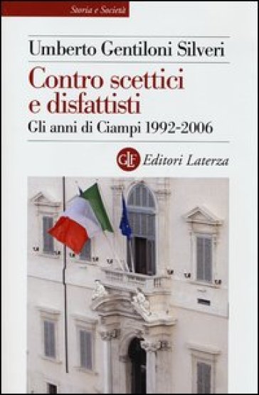 Contro scettici e disfattisti. Gli anni di Ciampi 1992-2006 - Umberto Gentiloni Silveri
