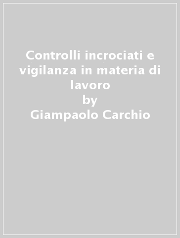 Controlli incrociati e vigilanza in materia di lavoro - Giampaolo Carchio - Claudio Milocco