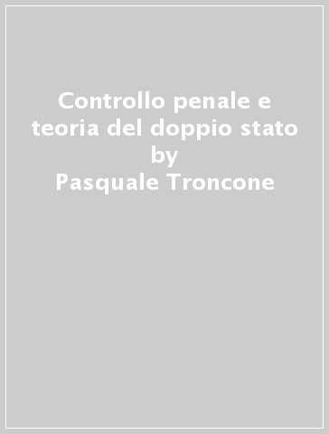 Controllo penale e teoria del doppio stato - Pasquale Troncone