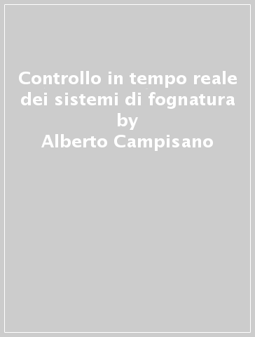 Controllo in tempo reale dei sistemi di fognatura - Umberto Sanfilippo - Alberto Campisano