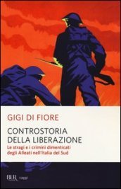 Controstoria della Liberazione. Le stragi e i crimini dimenticati degli alleati nell Italia del Sud