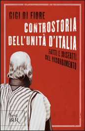 Controstoria dell Unità d Italia. Fatti e misfatti del Risorgimento