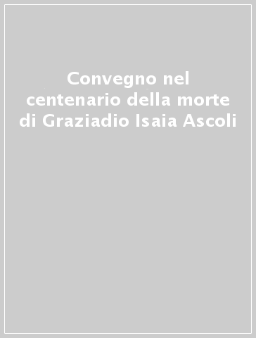 Convegno nel centenario della morte di Graziadio Isaia Ascoli