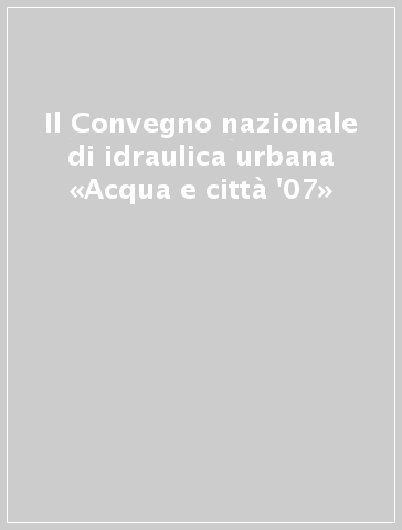 Il Convegno nazionale di idraulica urbana «Acqua e città '07»