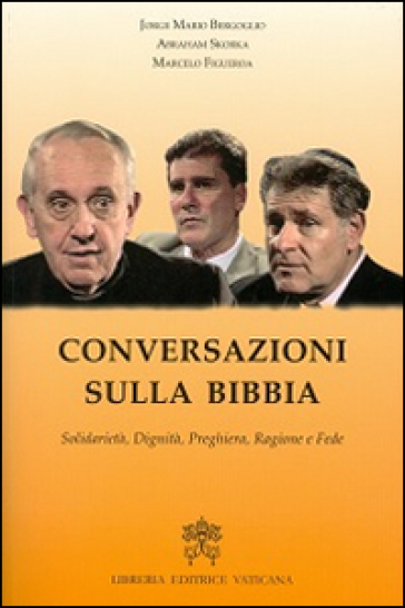 Conversazioni sulla Bibbia. Solidarietà, dignità, preghiera, ragione e fede - Papa Francesco (Jorge Mario Bergoglio) - Abraham Skorka - Marcelo Figueroa