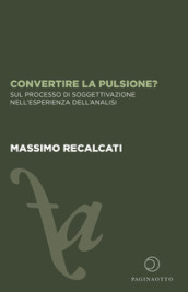 Convertire la pulsione? Sul processo di soggettivazione nell esperienza dell analisi