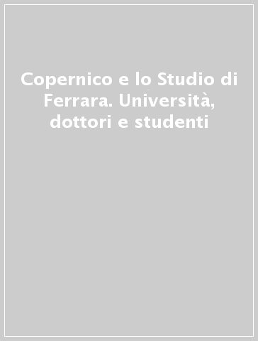 Copernico e lo Studio di Ferrara. Università, dottori e studenti