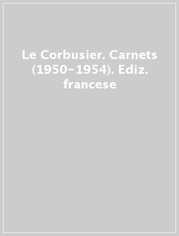 Le Corbusier. Carnets (1950-1954). Ediz. francese