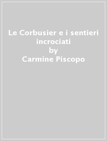 Le Corbusier e i sentieri incrociati - Carmine Piscopo