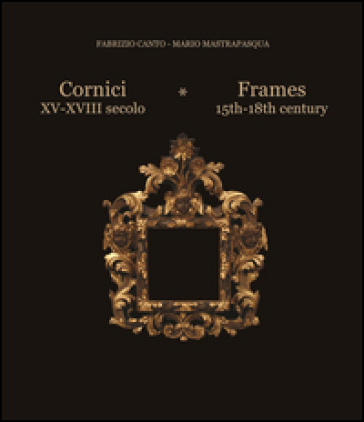 Cornici XV-XVIII secolo-Frames 15th/18th century. Ediz. bilingue - Mario Mastrapasqua - Fabrizio Canto