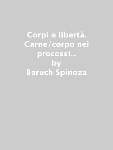 Corpi e libertà. Carne/corpo nei processi di trasformazione sociale - Baruch Spinoza
