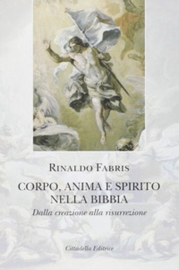 Corpo anima e spirito nella Bibbia. Dalla creazione alla risurrezione - Rinaldo Fabris