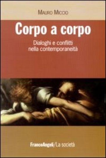 Corpo a corpo. Dialoghi e conflitti nella contemporaneità - Mauro Miccio