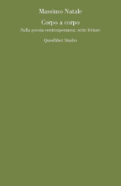 Corpo a corpo. Sulla poesia contemporanea: sette letture