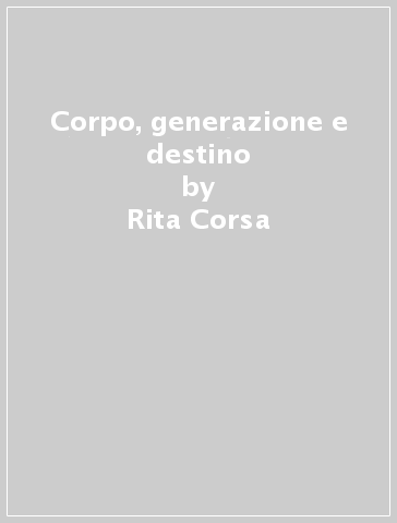 Corpo, generazione e destino - Rita Corsa - Gabriela Gabbriellini