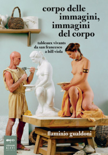 Corpo delle immagini, immagini del corpo. Tableaux vivants da san Francesco a Bill Viola - Flaminio Gualdoni