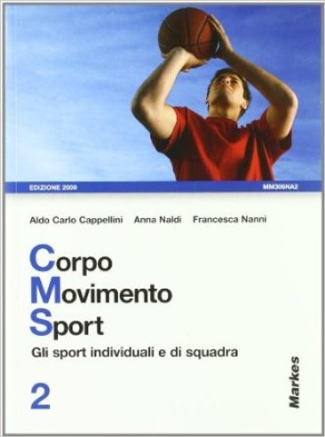 Corpo movimento sport. Per le Scuole superiori. 2.Gli sport individuali e di squadra - Aldo C. Cappellini - Francesca Nanni - Anna Naldi