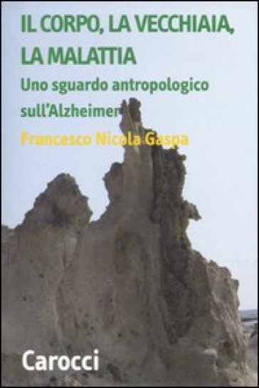 Corpo, la vecchiaia, la malattia. Uno sguardo antropologico sull'Alzheimer (Il) - Francesco N. Gaspa