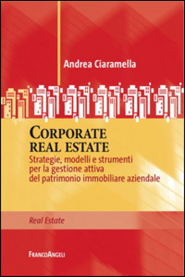 Corporate real estate. Strategie, modelli e strumenti per la gestione attiva del patrimonio immobiliare aziendale - Andrea Ciaramella