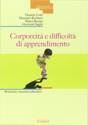 Corporeità e difficoltà di apprendimento. Motricità e successo educativo - Daniele Lodi - Massimo Barbieri - Maica Buiani - Giovanni Seghi