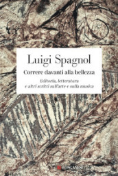 Correre davanti alla bellezza. Editoria, letteratura e altri scritti sull arte e sulla musica