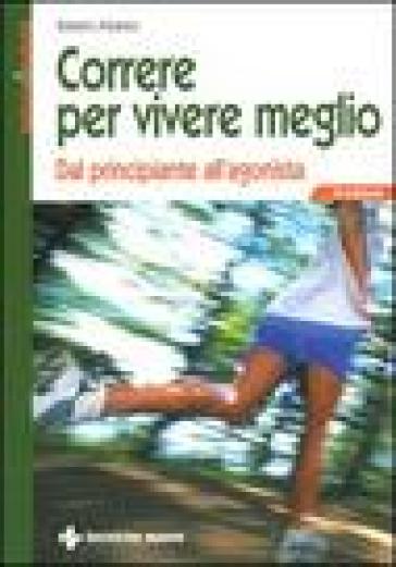 Correre per vivere meglio. Dal principiante all'agonista - Roberto Albanesi