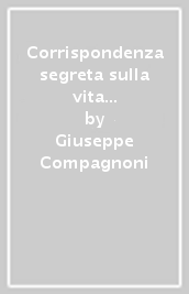 Corrispondenza segreta sulla vita pubblica e privata del conte Cagliostro. Con le sue avventure e viaggi in diverse parti del mondo, e spezialmente in Roma...