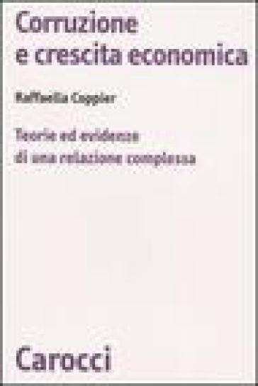 Corruzione e crescita economica. Teorie ed evidenze di una relazione complessa - Raffaella Coppier