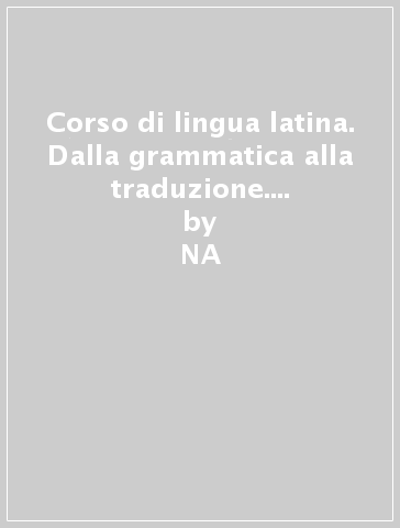 Corso di lingua latina. Dalla grammatica alla traduzione. Per il Liceo classico. 2. - NA - Danilo Golin - Laura Pepe