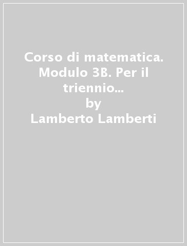 Corso di matematica. Modulo 3B. Per il triennio del Liceo scientifico sperimentale - Lamberto Lamberti - Laura Mereu - Augusta Nanni