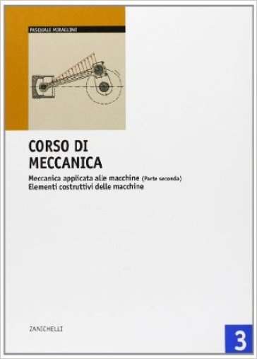 Corso di meccanica. Per le Scuole superiori. 3.Meccanica applicata alle macchine. Elementi costruttivi delle macchine - Pasquale Miraglino