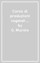 Corso di produzioni vegetali. Tecniche e tecnologie applicate. Vol. unico. Per gli Ist. tecnici agrari. Con espansione online