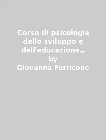 Corso di psicologia dello sviluppo e dell'educazione con elementi di psicologia pediatrica - Giovanna Perricone - Concetta Polizzi - M. Regina Morales