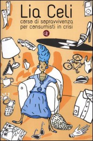 Corso di sopravvivenza per consumisti in crisi - Lia Celi