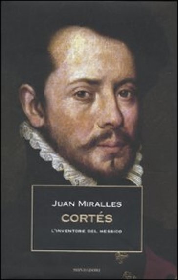Cortés. L'inventore del Messico - Juan Miralles
