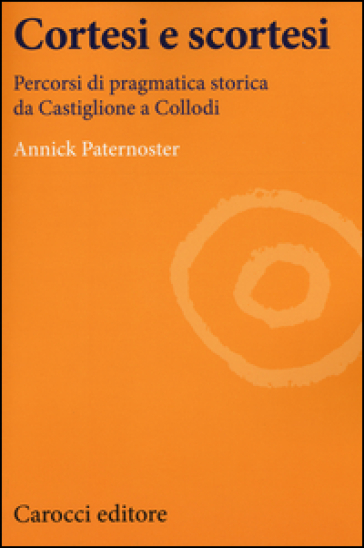 Cortesi e scortesi. Percorsi di pragmatica storica da Castiglione a Collodi - Annick Paternoster