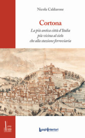 Cortona. La più antica città d Italia, più vicina al cielo che alla stazione ferroviaria