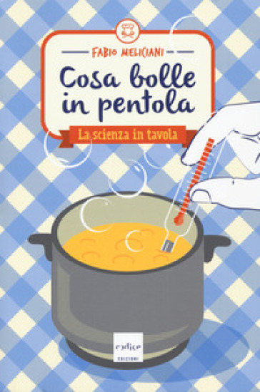 Cosa bolle in pentola. La scienza in tavola - Fabio Meliciani