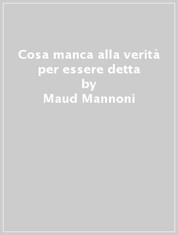 Cosa manca alla verità per essere detta - Maud Mannoni