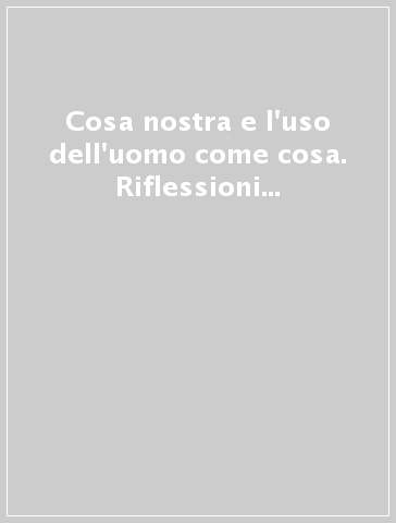 Cosa nostra e l'uso dell'uomo come cosa. Riflessioni su mafia e deumanizzazione