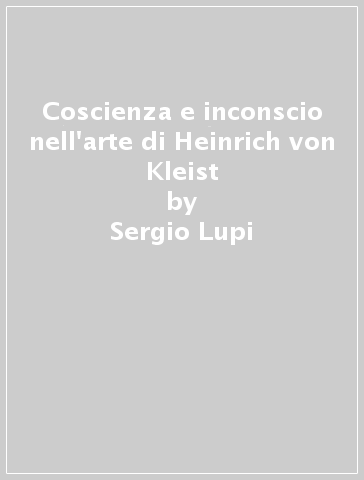 Coscienza e inconscio nell'arte di Heinrich von Kleist - Sergio Lupi