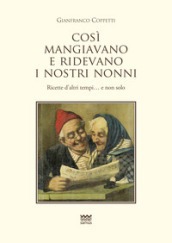 Cosi mangiavano e ridevano i nostri nonni. Ricette d altri tempi. E non solo