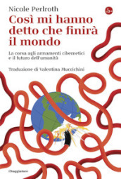 Così mi hanno detto che finirà il mondo. La corsa agli armamenti cibernetici e il futuro dell umanità