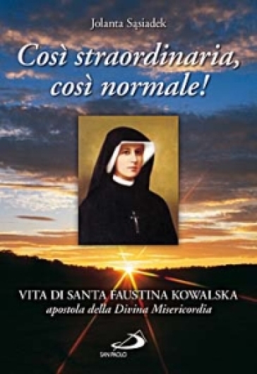 Così straordinaria, così normale! Vita di santa Faustina Kowalska, apostola della divina misericordia - Jolanta Sasiadek